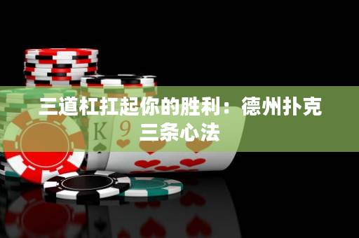 三道杠扛起你的胜利：德州扑克三条心法