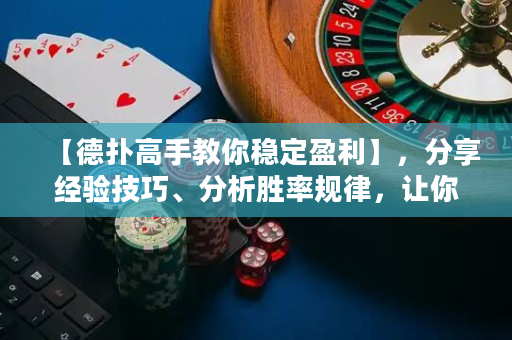 【德扑高手教你稳定盈利】，分享经验技巧、分析胜率规律，让你成为赢家！