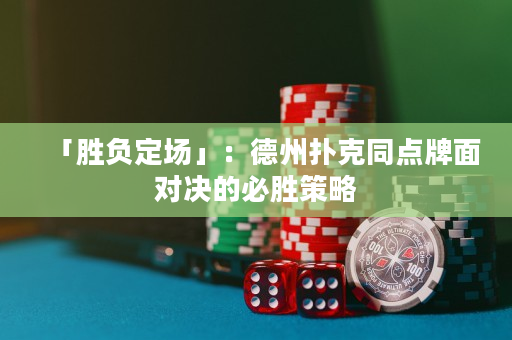 「胜负定场」：德州扑克同点牌面对决的必胜策略