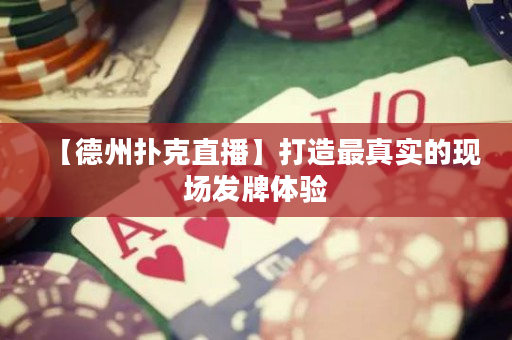 【德州扑克直播】打造最真实的现场发牌体验