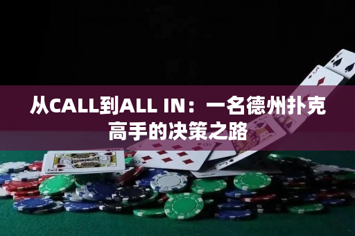 从CALL到ALL IN：一名德州扑克高手的决策之路