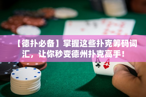 【德扑必备】掌握这些扑克筹码词汇，让你秒变德州扑克高手！
