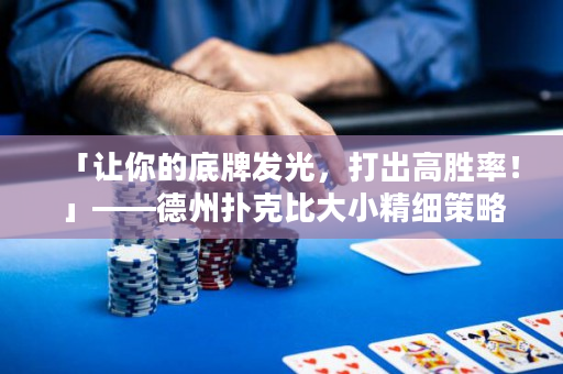 「让你的底牌发光，打出高胜率！」——德州扑克比大小精细策略指南