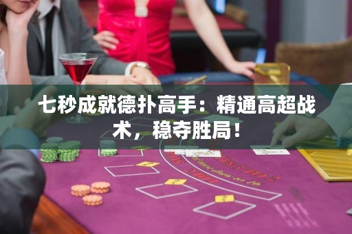 七秒成就德扑高手：精通高超战术，稳夺胜局！