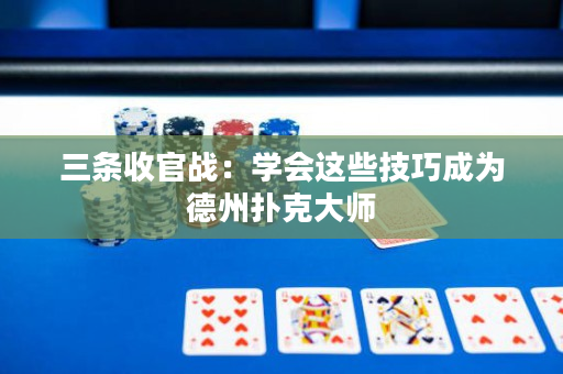 三条收官战：学会这些技巧成为德州扑克大师