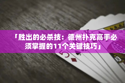 「胜出的必杀技：德州扑克高手必须掌握的11个关键技巧」