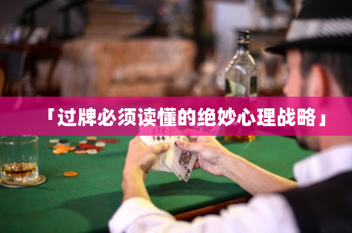 「过牌必须读懂的绝妙心理战略」