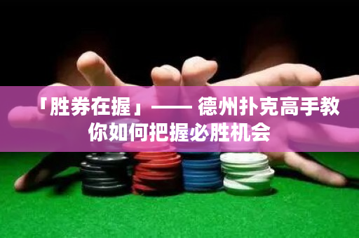 「胜券在握」—— 德州扑克高手教你如何把握必胜机会