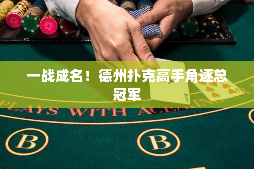 一战成名！德州扑克高手角逐总冠军