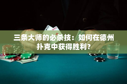 三条大师的必杀技：如何在德州扑克中获得胜利？