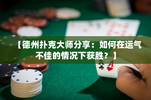 【德州扑克大师分享：如何在运气不佳的情况下获胜？】