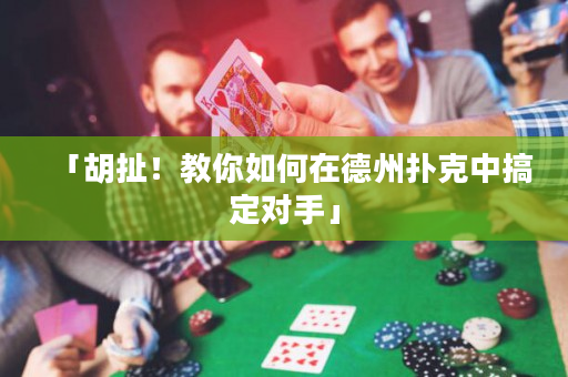 「胡扯！教你如何在德州扑克中搞定对手」