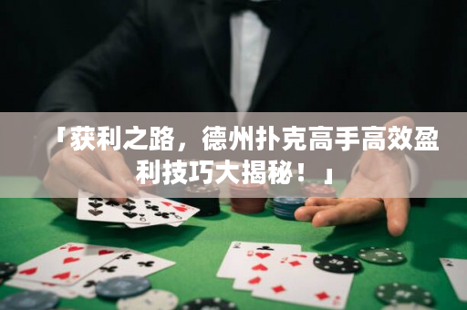 「获利之路，德州扑克高手高效盈利技巧大揭秘！」