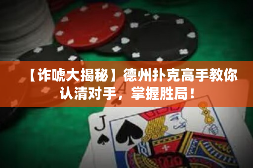 【诈唬大揭秘】德州扑克高手教你认清对手，掌握胜局！