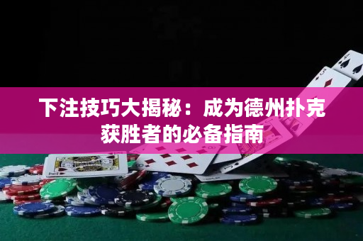 下注技巧大揭秘：成为德州扑克获胜者的必备指南
