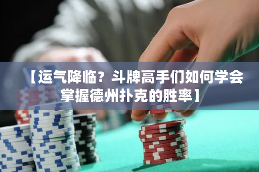 【运气降临？斗牌高手们如何学会掌握德州扑克的胜率】