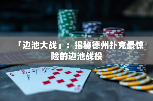 「边池大战」：揭秘德州扑克最惊险的边池战役