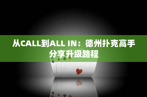 从CALL到ALL IN：德州扑克高手分享升级路程