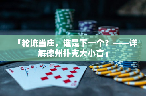 「轮流当庄，谁是下一个？——详解德州扑克大小盲」