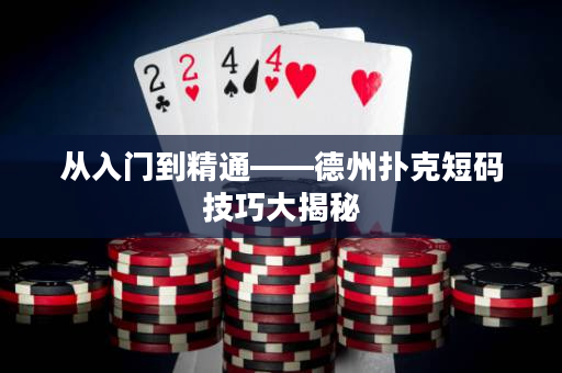 从入门到精通——德州扑克短码技巧大揭秘