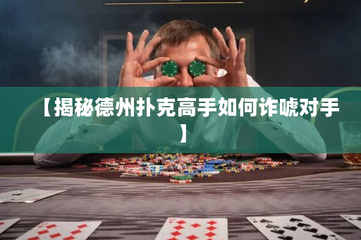 【揭秘德州扑克高手如何诈唬对手】