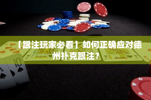 【跟注玩家必看】如何正确应对德州扑克跟注？