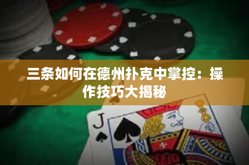 三条如何在德州扑克中掌控：操作技巧大揭秘