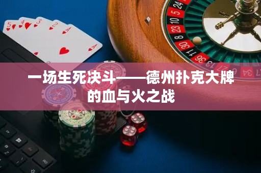 一场生死决斗——德州扑克大牌的血与火之战