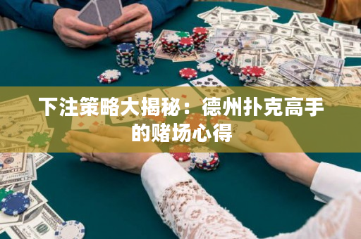下注策略大揭秘：德州扑克高手的赌场心得