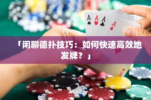 「闲聊德扑技巧：如何快速高效地发牌？」