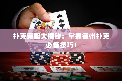 扑克策略大揭秘：掌握德州扑克必备技巧！
