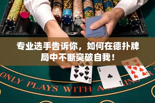 专业选手告诉你，如何在德扑牌局中不断突破自我！
