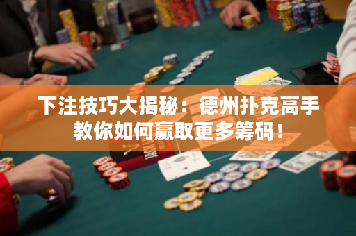 下注技巧大揭秘：德州扑克高手教你如何赢取更多筹码！