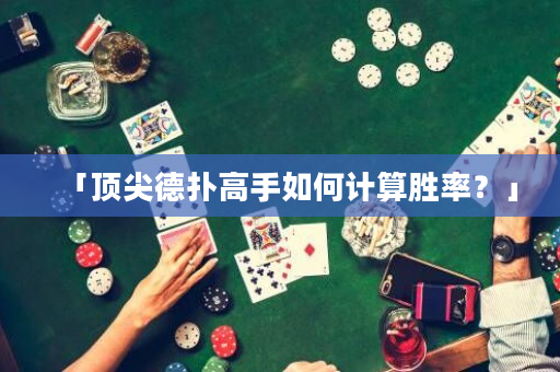 「顶尖德扑高手如何计算胜率？」