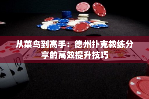 从菜鸟到高手：德州扑克教练分享的高效提升技巧
