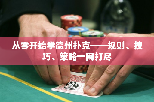 从零开始学德州扑克——规则、技巧、策略一网打尽