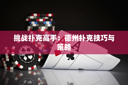 挑战扑克高手：德州扑克技巧与策略