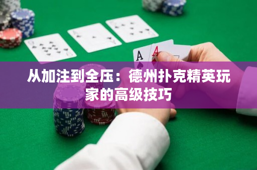 从加注到全压：德州扑克精英玩家的高级技巧