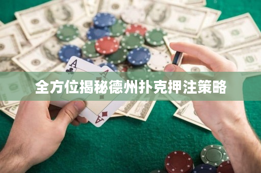 全方位揭秘德州扑克押注策略