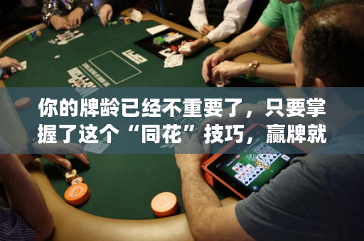 你的牌龄已经不重要了，只要掌握了这个“同花”技巧，赢牌就轻而易举了！