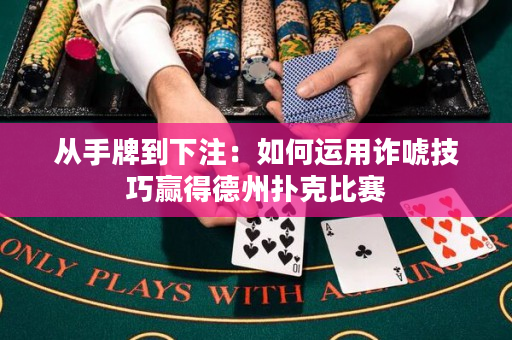 从手牌到下注：如何运用诈唬技巧赢得德州扑克比赛