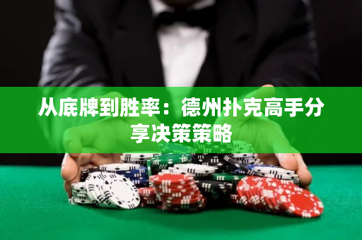 从底牌到胜率：德州扑克高手分享决策策略