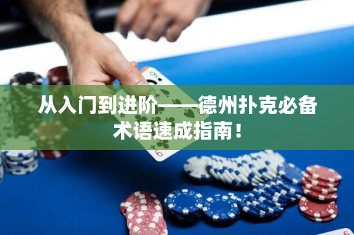 从入门到进阶——德州扑克必备术语速成指南！