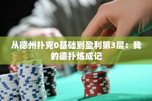 从德州扑克0基础到盈利第3层：我的德扑炼成记