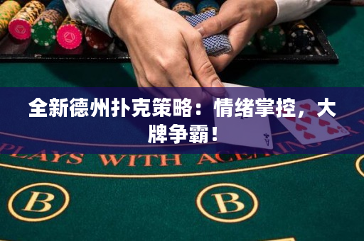 全新德州扑克策略：情绪掌控，大牌争霸！