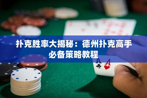 扑克胜率大揭秘：德州扑克高手必备策略教程