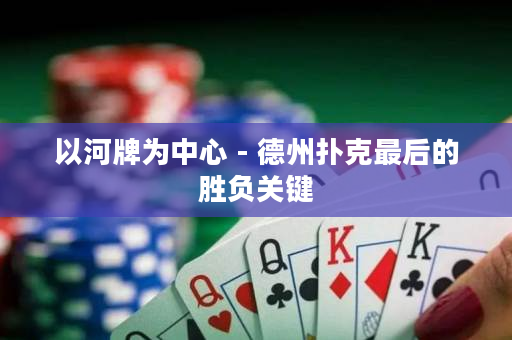 以河牌为中心 - 德州扑克最后的胜负关键