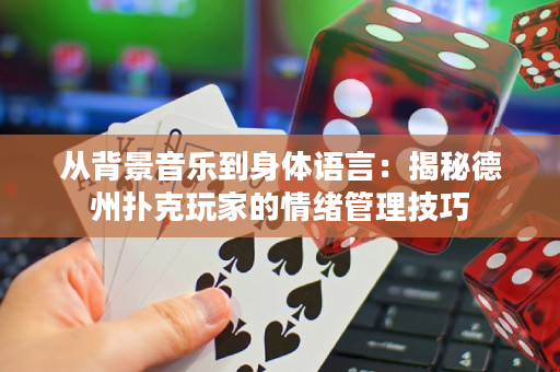 从背景音乐到身体语言：揭秘德州扑克玩家的情绪管理技巧
