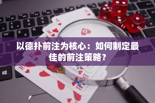 以德扑前注为核心：如何制定最佳的前注策略？