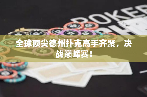 全球顶尖德州扑克高手齐聚，决战巅峰赛！